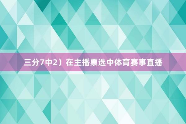 三分7中2）在主播票选中体育赛事直播