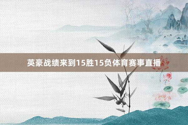 英豪战绩来到15胜15负体育赛事直播