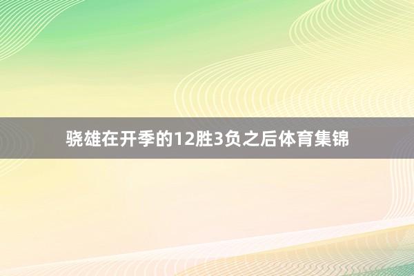 骁雄在开季的12胜3负之后体育集锦
