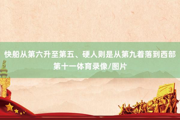 快船从第六升至第五、硬人则是从第九着落到西部第十一体育录像/图片