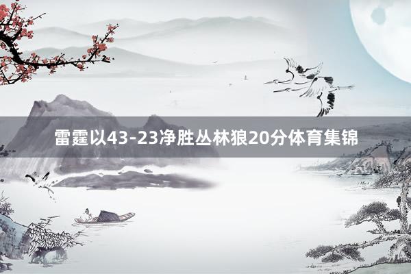 雷霆以43-23净胜丛林狼20分体育集锦