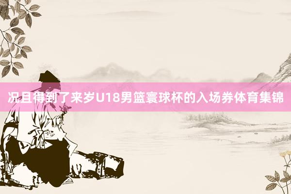 况且得到了来岁U18男篮寰球杯的入场券体育集锦