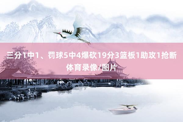 三分1中1、罚球5中4爆砍19分3篮板1助攻1抢断体育录像/图片