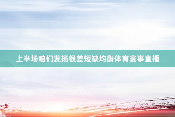 上半场咱们发扬很差短缺均衡体育赛事直播