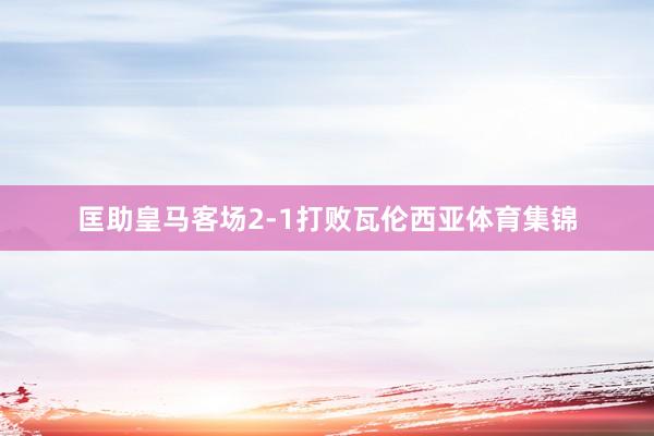 匡助皇马客场2-1打败瓦伦西亚体育集锦