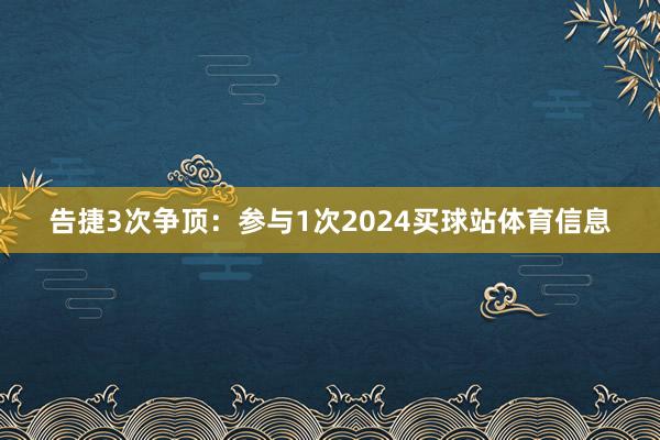 告捷3次争顶：参与1次2024买球站体育信息