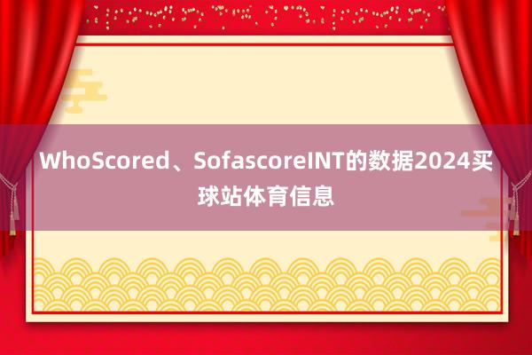 WhoScored、SofascoreINT的数据2024买球站体育信息