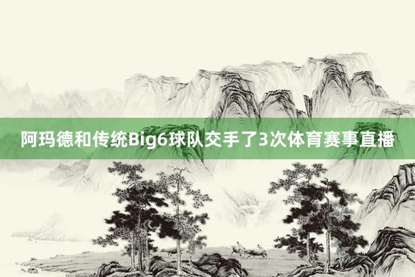 阿玛德和传统Big6球队交手了3次体育赛事直播