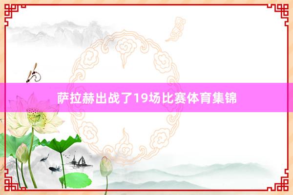 萨拉赫出战了19场比赛体育集锦