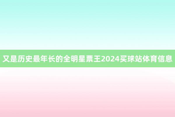 又是历史最年长的全明星票王2024买球站体育信息