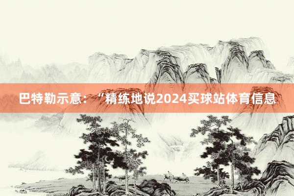 巴特勒示意：“精练地说2024买球站体育信息