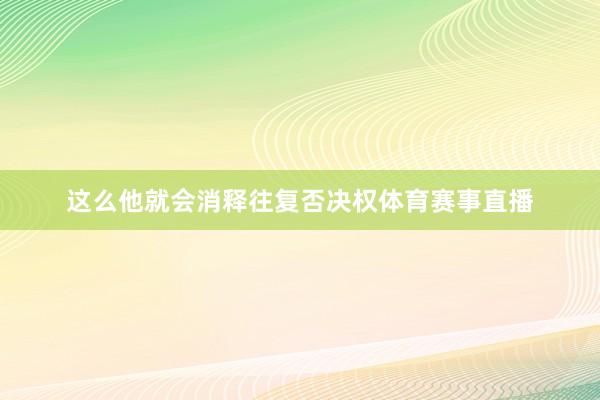 这么他就会消释往复否决权体育赛事直播