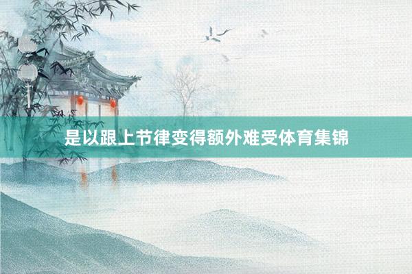 是以跟上节律变得额外难受体育集锦
