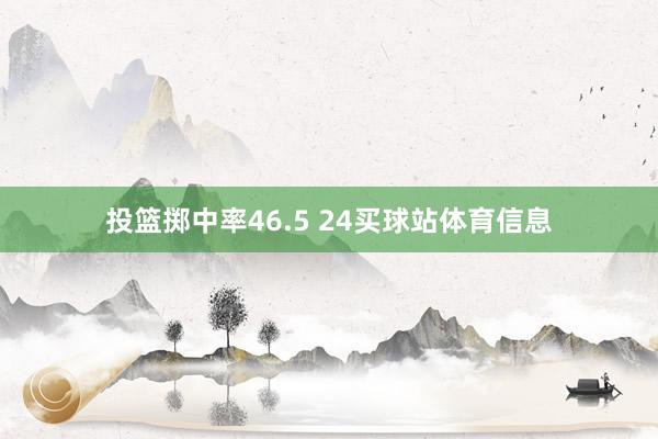 投篮掷中率46.5 24买球站体育信息