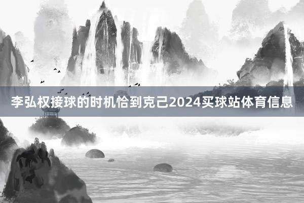 李弘权接球的时机恰到克己2024买球站体育信息