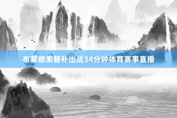 布莱德索替补出战34分钟体育赛事直播
