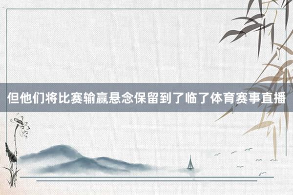 但他们将比赛输赢悬念保留到了临了体育赛事直播