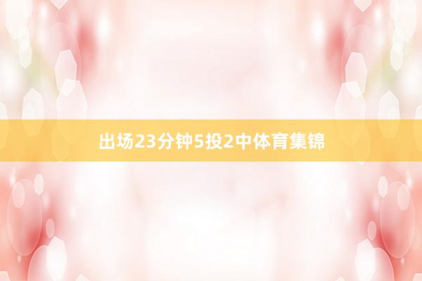 出场23分钟5投2中体育集锦
