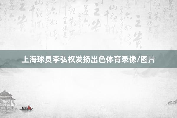 上海球员李弘权发扬出色体育录像/图片
