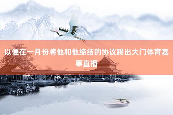 以便在一月份将他和他缔结的协议踢出大门体育赛事直播