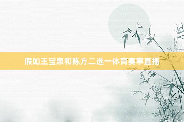 假如王宝泉和陈方二选一体育赛事直播