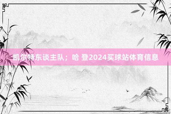凯尔特东谈主队；哈 登2024买球站体育信息