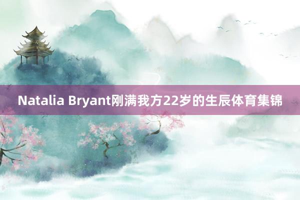 Natalia Bryant刚满我方22岁的生辰体育集锦