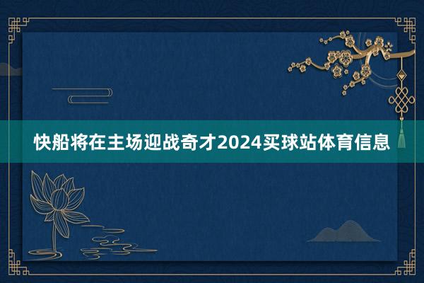 快船将在主场迎战奇才2024买球站体育信息