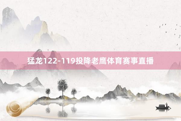 猛龙122-119投降老鹰体育赛事直播