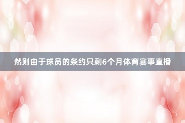 然则由于球员的条约只剩6个月体育赛事直播