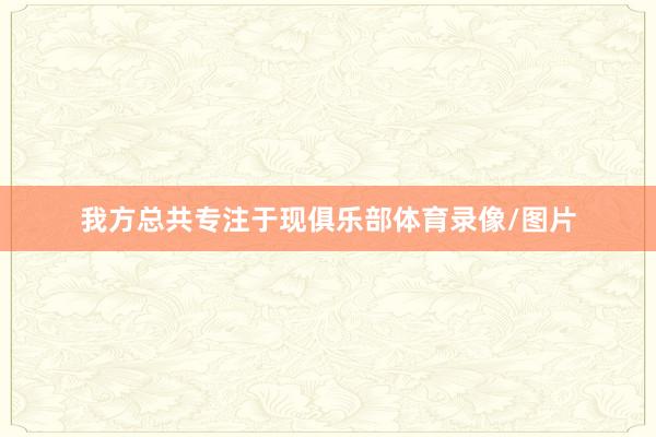我方总共专注于现俱乐部体育录像/图片