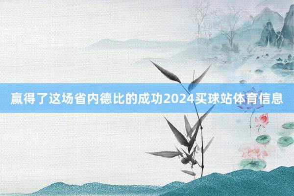 赢得了这场省内德比的成功2024买球站体育信息