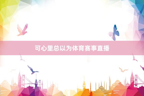 可心里总以为体育赛事直播