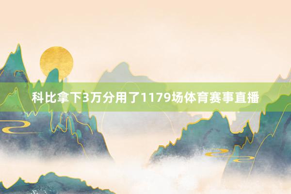 科比拿下3万分用了1179场体育赛事直播