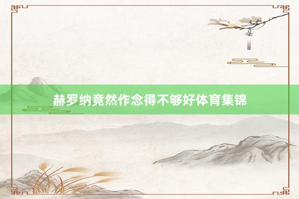 赫罗纳竟然作念得不够好体育集锦