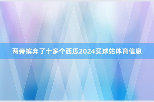两旁摈弃了十多个西瓜2024买球站体育信息