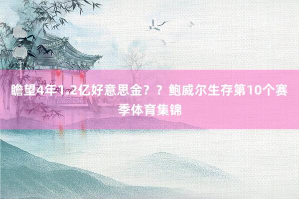 瞻望4年1.2亿好意思金？？鲍威尔生存第10个赛季体育集锦