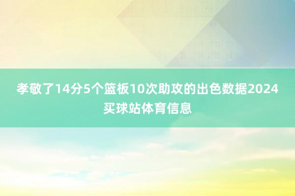 孝敬了14分5个篮板10次助攻的出色数据2024买球站体育信息