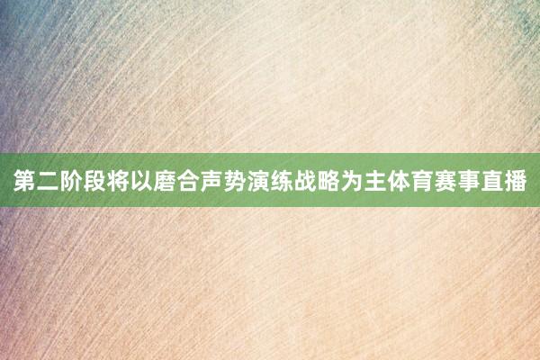 第二阶段将以磨合声势演练战略为主体育赛事直播