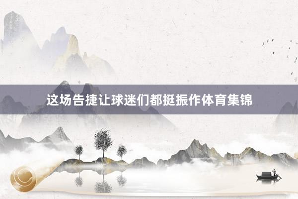 这场告捷让球迷们都挺振作体育集锦
