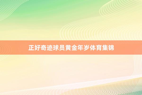 正好奇迹球员黄金年岁体育集锦