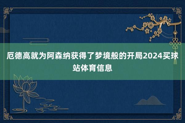 厄德高就为阿森纳获得了梦境般的开局2024买球站体育信息