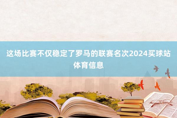 这场比赛不仅稳定了罗马的联赛名次2024买球站体育信息