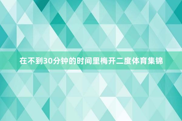 在不到30分钟的时间里梅开二度体育集锦