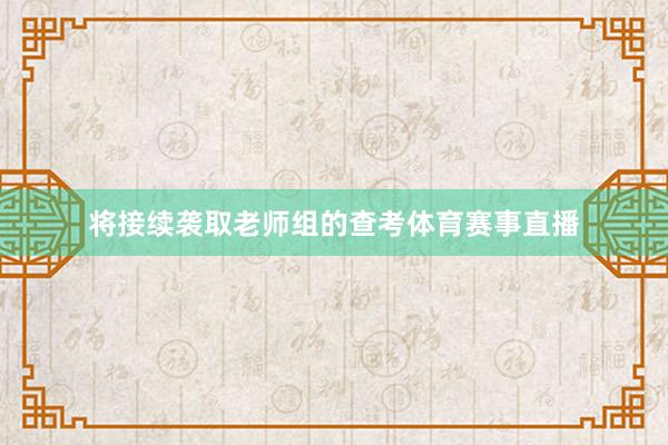 将接续袭取老师组的查考体育赛事直播