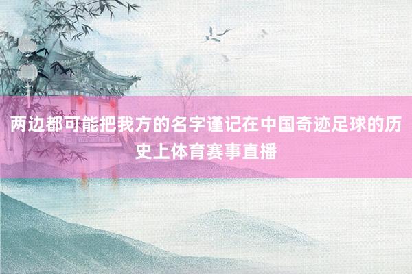 两边都可能把我方的名字谨记在中国奇迹足球的历史上体育赛事直播