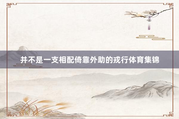并不是一支相配倚靠外助的戎行体育集锦