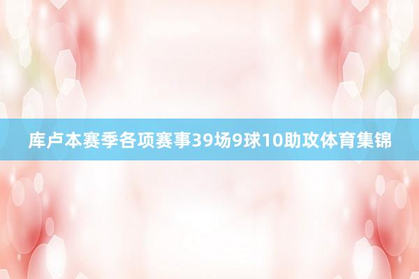 库卢本赛季各项赛事39场9球10助攻体育集锦