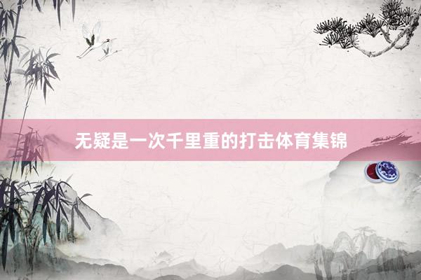 无疑是一次千里重的打击体育集锦