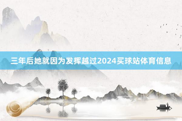 三年后她就因为发挥越过2024买球站体育信息